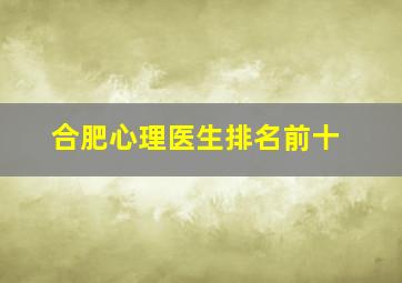 合肥心理医生排名前十