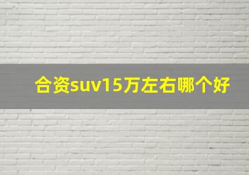 合资suv15万左右哪个好