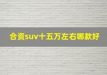 合资suv十五万左右哪款好