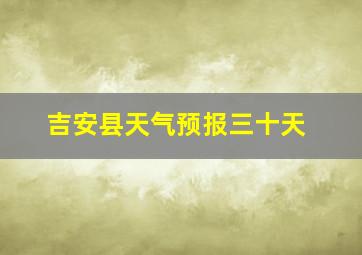 吉安县天气预报三十天