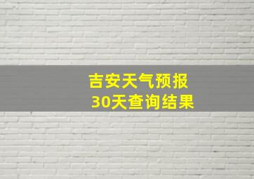 吉安天气预报30天查询结果