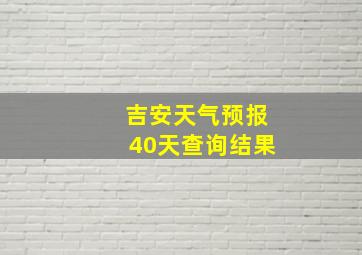 吉安天气预报40天查询结果