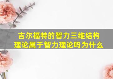 吉尔福特的智力三维结构理论属于智力理论吗为什么