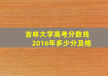 吉林大学高考分数线2016年多少分及格