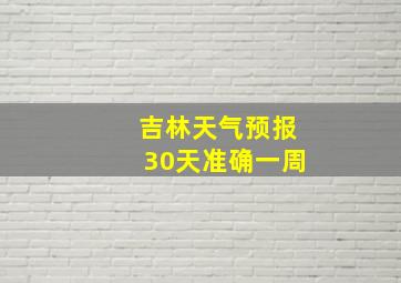 吉林天气预报30天准确一周