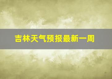 吉林天气预报最新一周