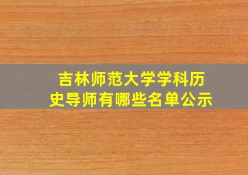 吉林师范大学学科历史导师有哪些名单公示