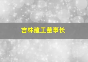 吉林建工董事长