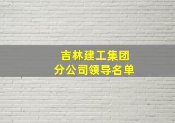 吉林建工集团分公司领导名单