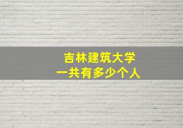 吉林建筑大学一共有多少个人