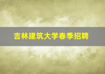 吉林建筑大学春季招聘