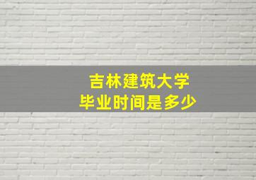 吉林建筑大学毕业时间是多少