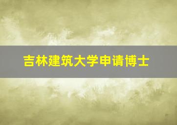 吉林建筑大学申请博士