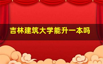 吉林建筑大学能升一本吗