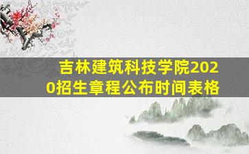 吉林建筑科技学院2020招生章程公布时间表格