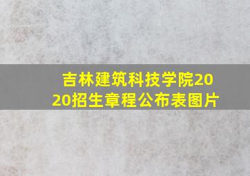 吉林建筑科技学院2020招生章程公布表图片