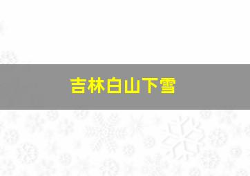 吉林白山下雪