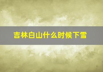 吉林白山什么时候下雪