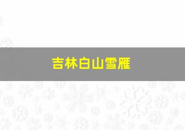 吉林白山雪雁