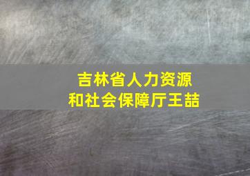 吉林省人力资源和社会保障厅王喆