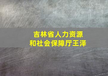 吉林省人力资源和社会保障厅王泽