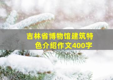 吉林省博物馆建筑特色介绍作文400字