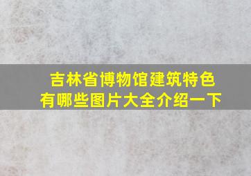 吉林省博物馆建筑特色有哪些图片大全介绍一下