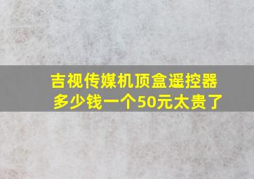 吉视传媒机顶盒遥控器多少钱一个50元太贵了