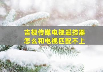 吉视传媒电视遥控器怎么和电视匹配不上