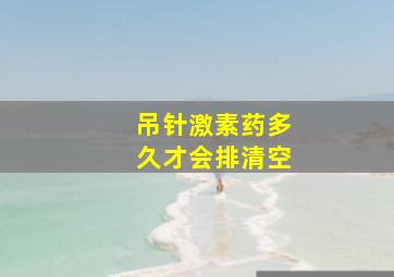 吊针激素药多久才会排清空