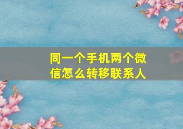 同一个手机两个微信怎么转移联系人