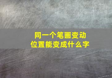 同一个笔画变动位置能变成什么字