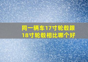 同一辆车17寸轮毂跟18寸轮毂相比哪个好