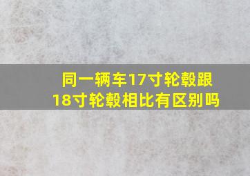 同一辆车17寸轮毂跟18寸轮毂相比有区别吗