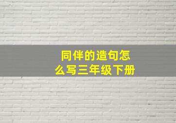 同伴的造句怎么写三年级下册