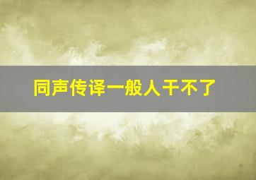 同声传译一般人干不了