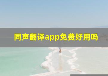 同声翻译app免费好用吗