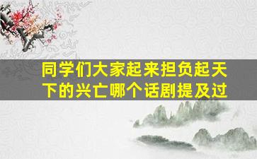 同学们大家起来担负起天下的兴亡哪个话剧提及过