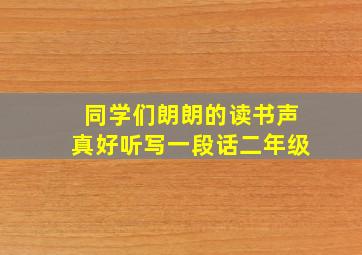 同学们朗朗的读书声真好听写一段话二年级