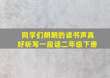 同学们朗朗的读书声真好听写一段话二年级下册