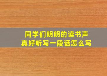 同学们朗朗的读书声真好听写一段话怎么写