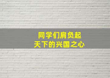 同学们肩负起天下的兴国之心