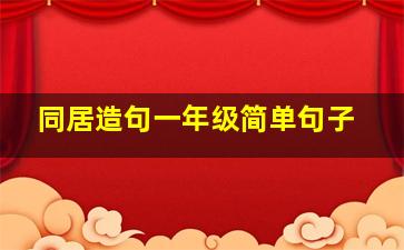 同居造句一年级简单句子