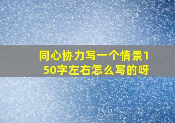 同心协力写一个情景150字左右怎么写的呀