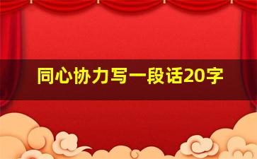 同心协力写一段话20字