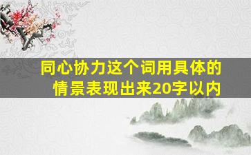 同心协力这个词用具体的情景表现出来20字以内