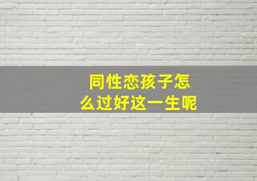 同性恋孩子怎么过好这一生呢