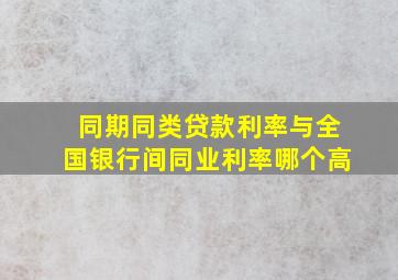 同期同类贷款利率与全国银行间同业利率哪个高