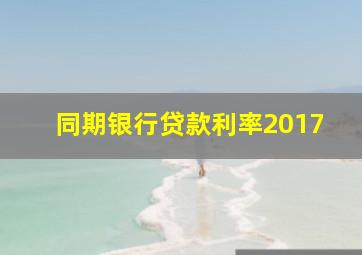 同期银行贷款利率2017