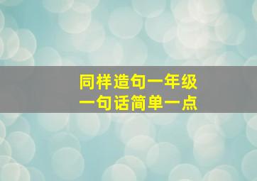 同样造句一年级一句话简单一点